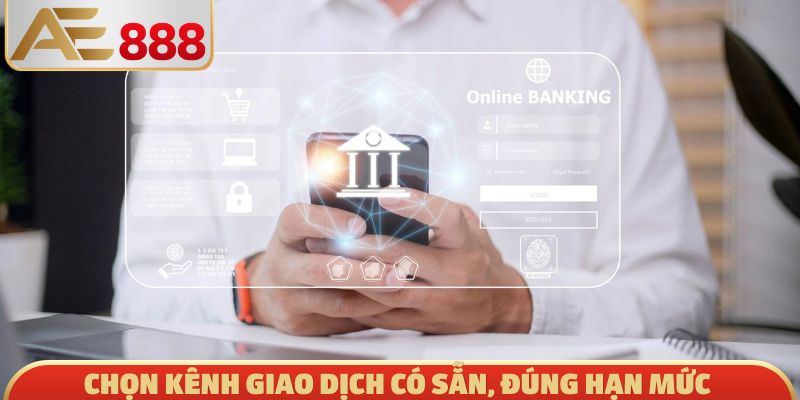 Chọn kênh giao dịch có sẵn, đúng hạn mức