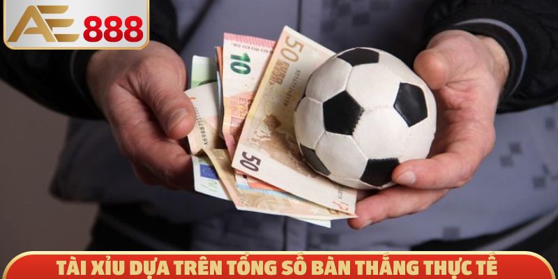 Tài Xỉu dựa trên tổng số bàn thắng thực tế